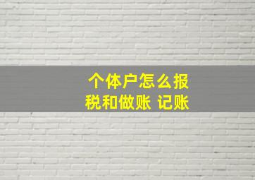 个体户怎么报税和做账 记账